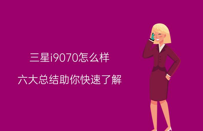 三星i9070怎么样 六大总结助你快速了解